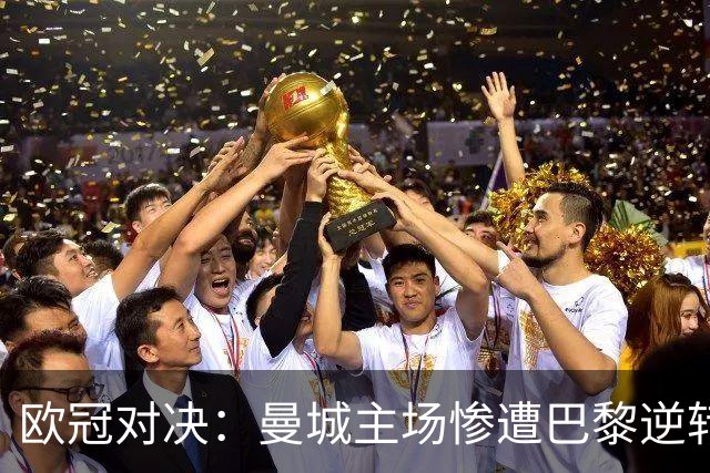 欧冠对决：曼城主场惨遭巴黎逆转，豪门连胜纪录终止